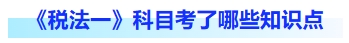 稅法一科目考了哪些知識點