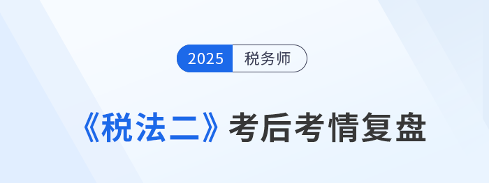 25年稅務(wù)師《稅法二》難度高嗎？考生：友好！大題都沒有彎彎繞