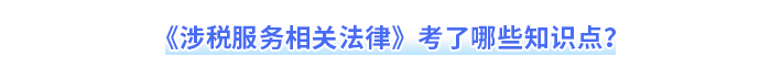 《涉稅服務(wù)相關(guān)法律》考了哪些知識(shí)點(diǎn)？