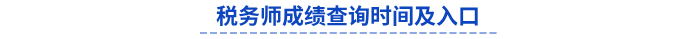 稅務(wù)師成績(jī)查詢時(shí)間及入口