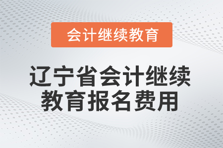 2025年遼寧省會計繼續(xù)教育報名費用