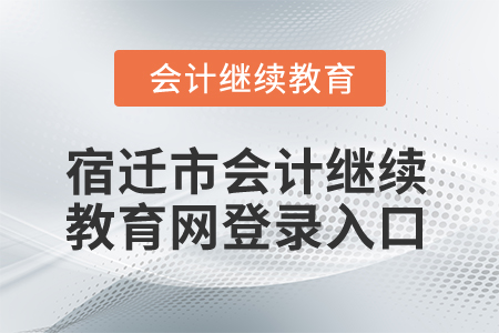 2025年宿遷市會計繼續(xù)教育網(wǎng)登錄入口