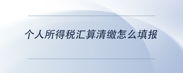 中級會計個人所得稅匯算清繳怎么填報