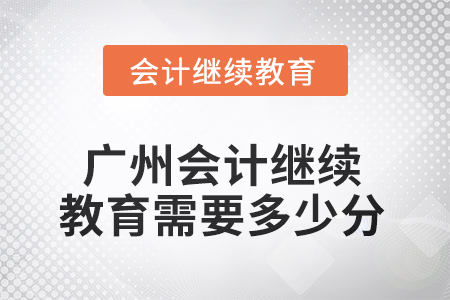 2025年廣州會計繼續(xù)教育需要多少分？