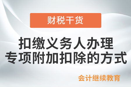 納稅人選擇由扣繳義務人辦理專項附加扣除的方式有哪些？
