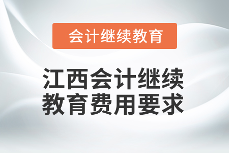 2025年江西會(huì)計(jì)人員繼續(xù)教育費(fèi)用要求