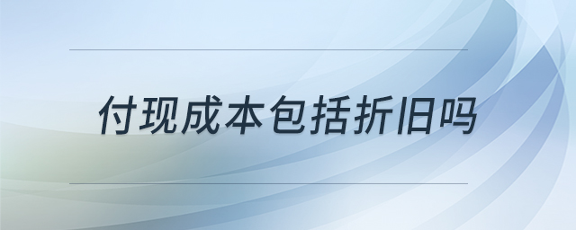 付現(xiàn)成本包括折舊嗎