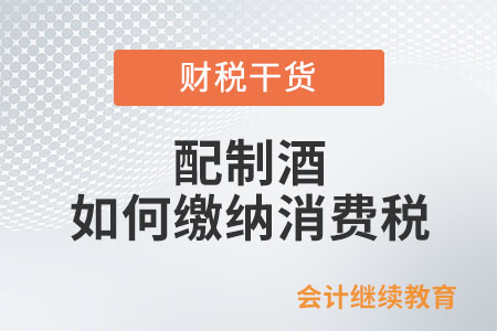 配制酒應(yīng)該如何繳納消費稅？