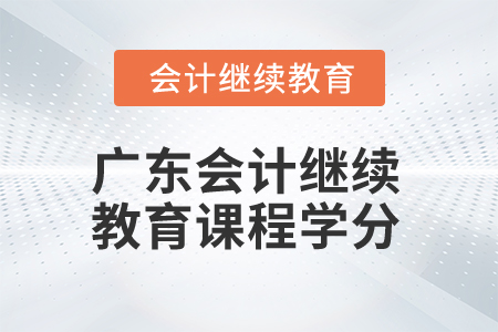 2025年廣東會(huì)計(jì)繼續(xù)教育課程學(xué)分
