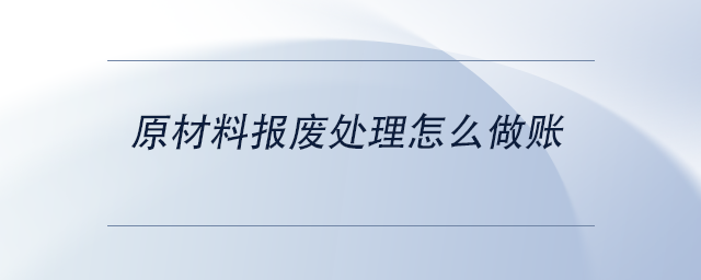 中級會計原材料報廢處理怎么做賬