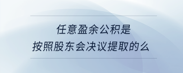 任意盈余公積是按照股東會(huì)決議提取的么