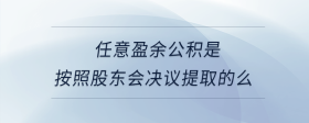 任意盈余公積是按照股東會(huì)決議提取的么