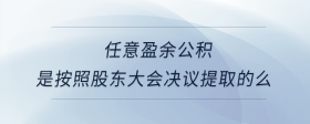 任意盈余公積是按照股東大會(huì)決議提取的么