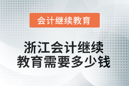 2025年浙江會(huì)計(jì)繼續(xù)教育需要多少錢(qián)？