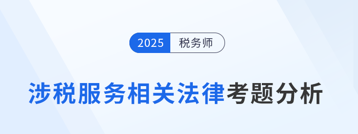 2025年稅務(wù)師《涉稅服務(wù)相關(guān)法律》考題分析及26年考試預(yù)測(cè)