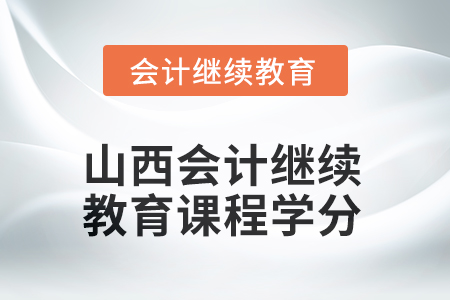 2025年山西會(huì)計(jì)繼續(xù)教育課程學(xué)分要求