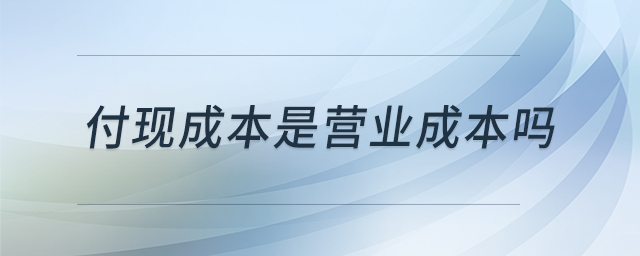 付現(xiàn)成本是營業(yè)成本嗎