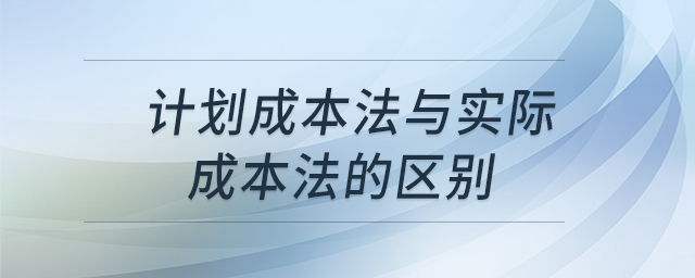 計劃成本法與實際成本法的區(qū)別