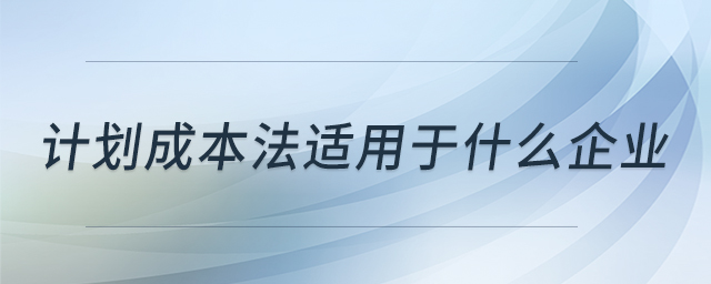 計(jì)劃成本法適用于什么企業(yè)