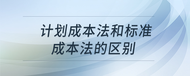 計劃成本法和標(biāo)準(zhǔn)成本法的區(qū)別