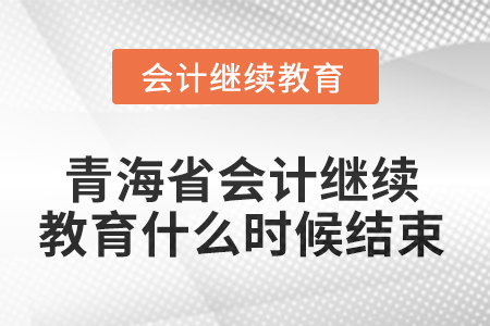 2025年青海省會計(jì)人員繼續(xù)教育什么時候結(jié)束？