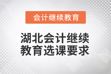 2025年湖北會計人員繼續(xù)教育選課要求