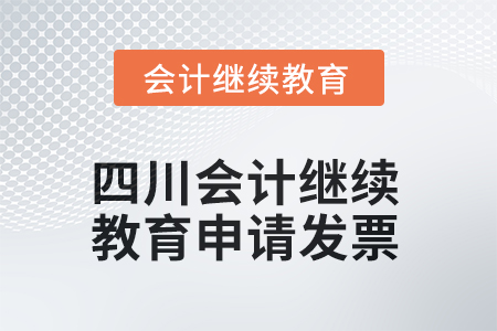 2025年四川會計(jì)繼續(xù)教育如何申請發(fā)票？