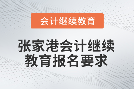 2025年江蘇張家港會(huì)計(jì)繼續(xù)教育報(bào)名要求
