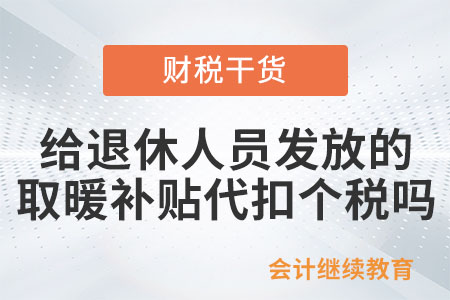 企業(yè)給退休人員發(fā)放的冬季取暖補貼代扣個稅嗎？