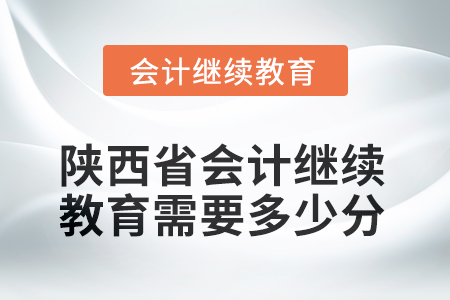 2025年陜西省會計人員繼續(xù)教育需要多少分？