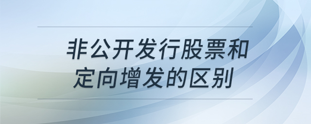 非公開發(fā)行股票和定向增發(fā)的區(qū)別