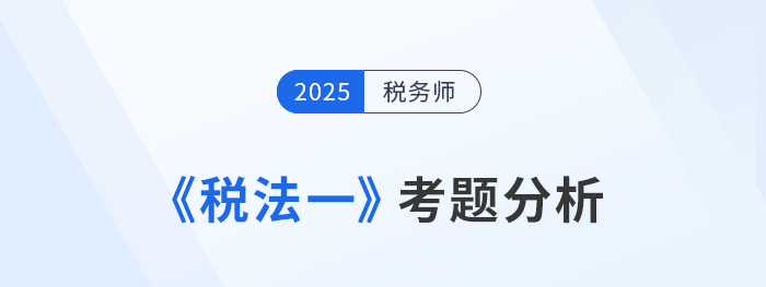 2025年稅務(wù)師《稅法一》考題分析及26年考試預(yù)測(cè)