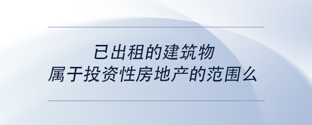中級(jí)會(huì)計(jì)已出租的建筑物屬于投資性房地產(chǎn)的范圍么