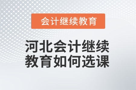 2025年河北會(huì)計(jì)繼續(xù)教育如何選課？