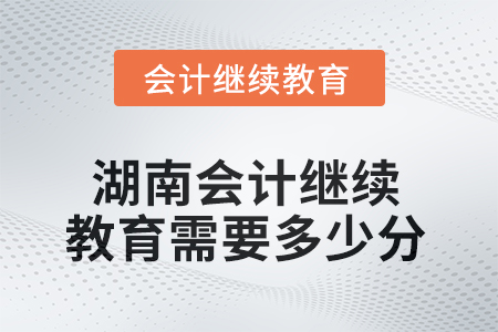 2025年湖南會計人員繼續(xù)教育需要多少分？