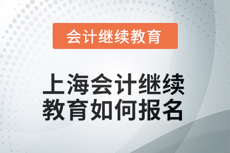 2025年上海會計人員繼續(xù)教育如何報名？