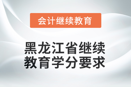 黑龍江省2025年會計繼續(xù)教育學(xué)分要求