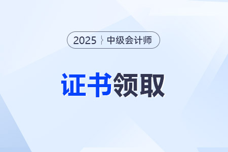 25年中級會計師申領(lǐng)證書時間是什么時候?
