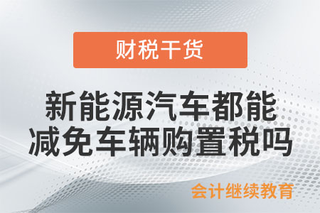 所有新能源汽車都能減免車輛購置稅嗎？
