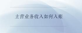 主營(yíng)業(yè)務(wù)收入如何入賬
