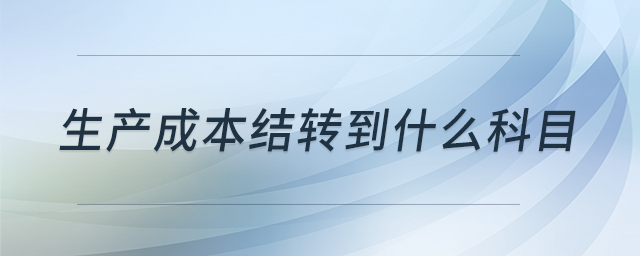 生產(chǎn)成本結(jié)轉(zhuǎn)到什么科目