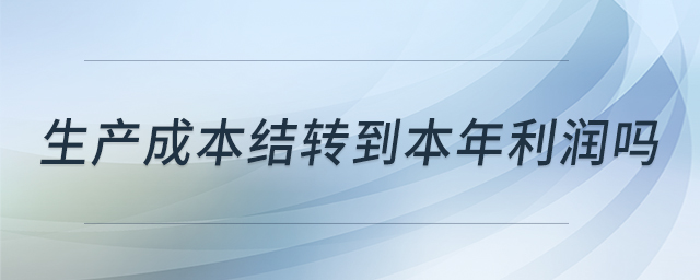 生產(chǎn)成本結(jié)轉(zhuǎn)到本年利潤嗎