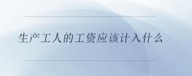 生產(chǎn)工人的工資應(yīng)該計(jì)入什么