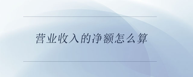 營業(yè)收入的凈額怎么算