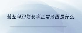 營業(yè)利潤增長率正常范圍是什么
