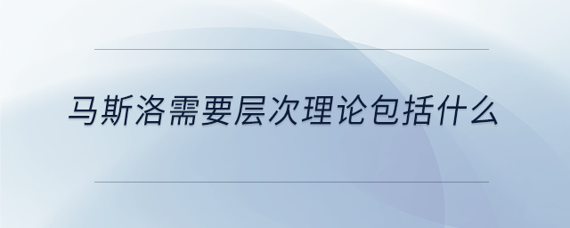 馬斯洛需要層次理論包括什么
