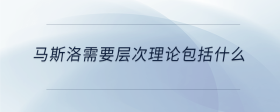 馬斯洛需要層次理論包括什么