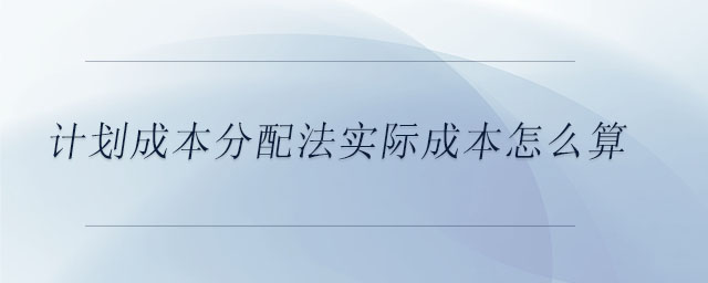 計劃成本分配法實際成本怎么算