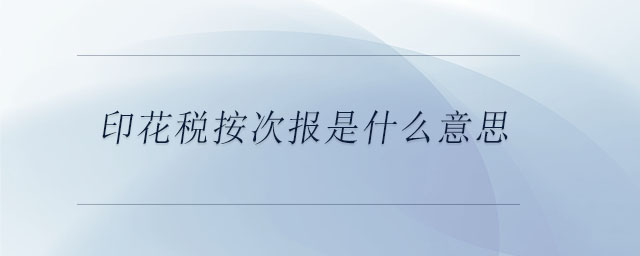 印花稅按次報(bào)是什么意思