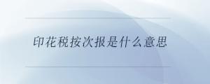 印花稅按次報是什么意思